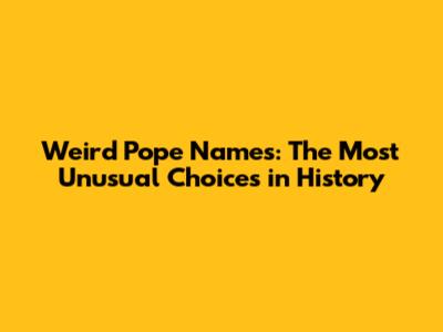 Weird Pope Names: The Most Unusual Choices in History