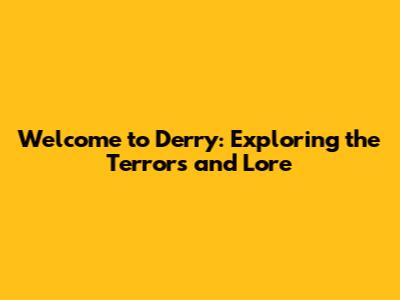 Welcome to Derry: Exploring the Terrors and Lore