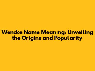Wencke Name Meaning: Unveiling the Origins and Popularity