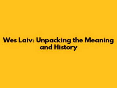 Wes Laiv: Unpacking the Meaning and History