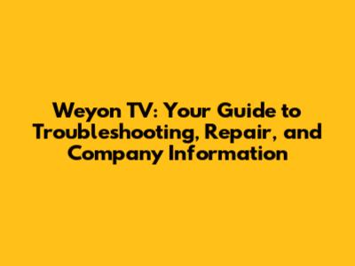 Weyon TV: Your Guide to Troubleshooting, Repair, and Company Information