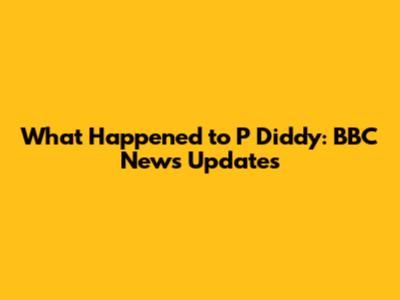What Happened to P Diddy: BBC News Updates