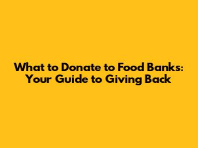 What to Donate to Food Banks: Your Guide to Giving Back