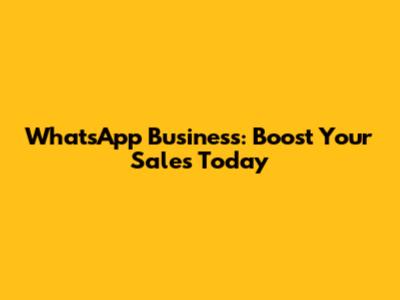 WhatsApp Business: Boost Your Sales Today