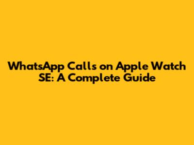 WhatsApp Calls on Apple Watch SE: A Complete Guide