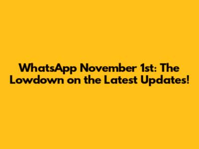 WhatsApp November 1st: The Lowdown on the Latest Updates!