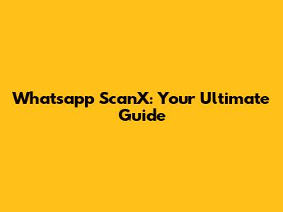 Whatsapp ScanX: Your Ultimate Guide