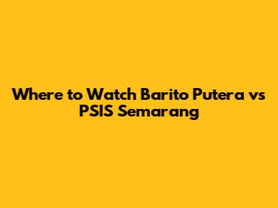 Where to Watch Barito Putera vs PSIS Semarang