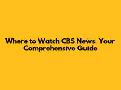 Where to Watch CBS News: Your Comprehensive Guide