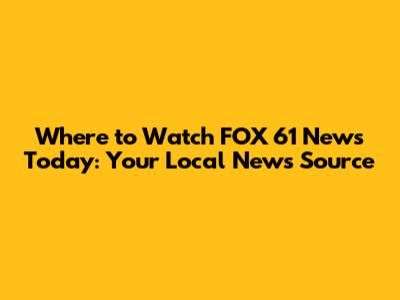 Where to Watch FOX 61 News Today: Your Local News Source