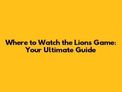 Where to Watch the Lions Game: Your Ultimate Guide