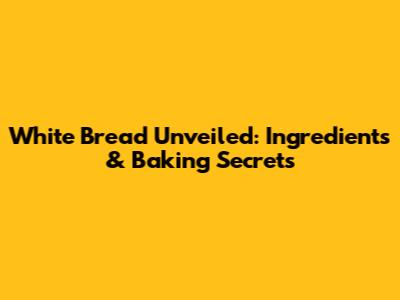 White Bread Unveiled: Ingredients & Baking Secrets