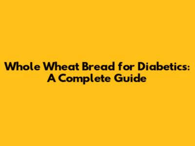 Whole Wheat Bread for Diabetics: A Complete Guide