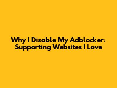 Why I Disable My Adblocker: Supporting Websites I Love