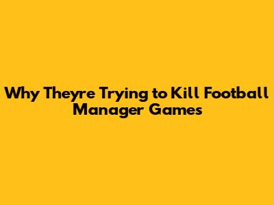 Why They're Trying to Kill Football Manager Games