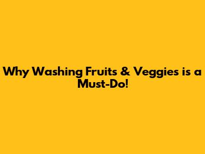 Why Washing Fruits & Veggies is a Must-Do!