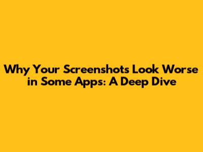 Why Your Screenshots Look Worse in Some Apps: A Deep Dive