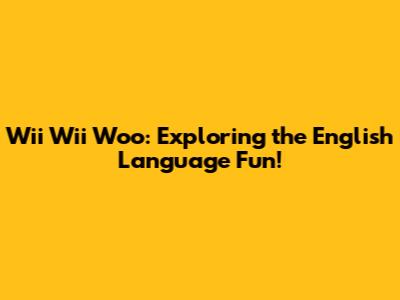 Wii Wii Woo: Exploring the English Language Fun!