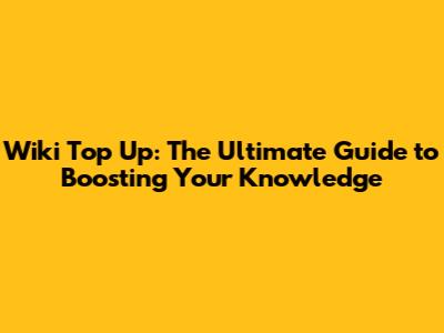 Wiki Top Up: The Ultimate Guide to Boosting Your Knowledge