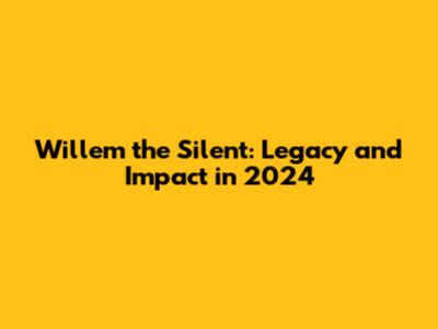 Willem the Silent: Legacy and Impact in 2024