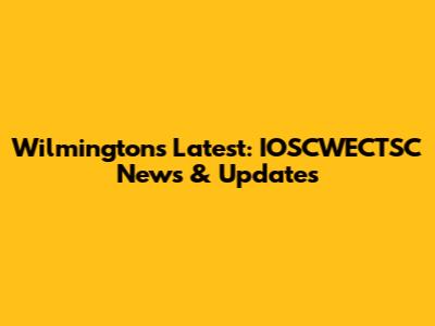 Wilmington's Latest: IOSCWECTSC News & Updates