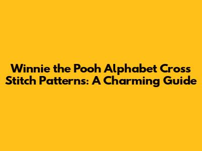 Winnie the Pooh Alphabet Cross Stitch Patterns: A Charming Guide