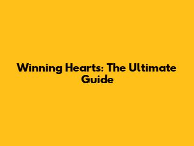 Winning Hearts: The Ultimate Guide