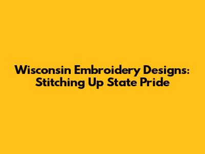 Wisconsin Embroidery Designs: Stitching Up State Pride