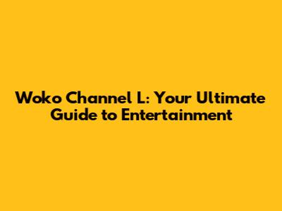Woko Channel L: Your Ultimate Guide to Entertainment