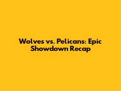 Wolves vs. Pelicans: Epic Showdown Recap