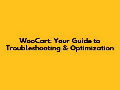 WooCart: Your Guide to Troubleshooting & Optimization