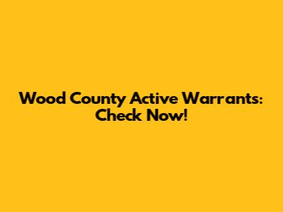 Wood County Active Warrants: Check Now!