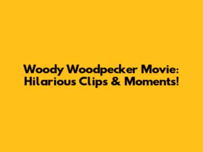 Woody Woodpecker Movie: Hilarious Clips & Moments!