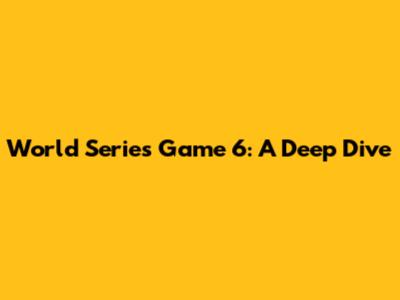 World Series Game 6: A Deep Dive