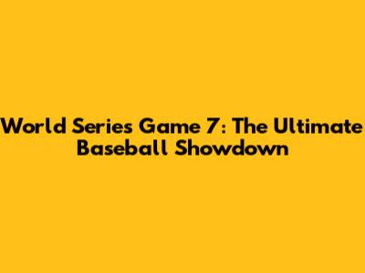 World Series Game 7: The Ultimate Baseball Showdown