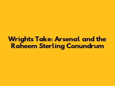 Wright's Take: Arsenal and the Raheem Sterling Conundrum