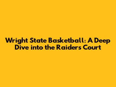Wright State Basketball: A Deep Dive into the Raiders' Court