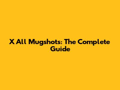 X All Mugshots: The Complete Guide