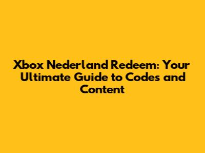 Xbox Nederland Redeem: Your Ultimate Guide to Codes and Content
