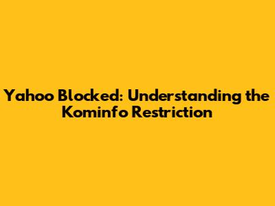 Yahoo Blocked: Understanding the Kominfo Restriction