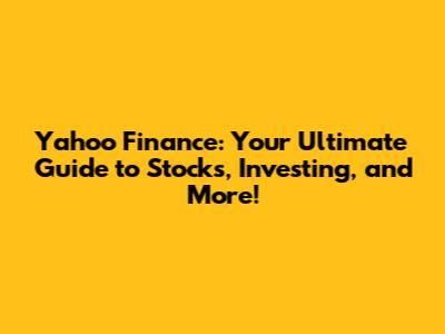 Yahoo Finance: Your Ultimate Guide to Stocks, Investing, and More!