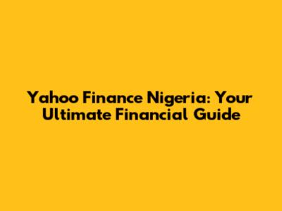 Yahoo Finance Nigeria: Your Ultimate Financial Guide