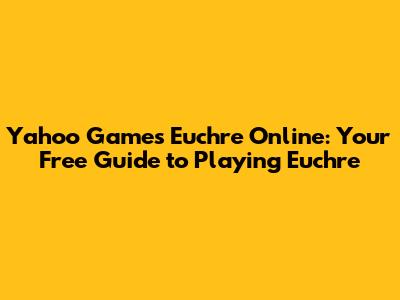 Yahoo Games Euchre Online: Your Free Guide to Playing Euchre