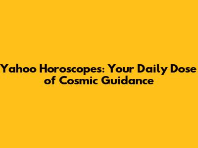 Yahoo Horoscopes: Your Daily Dose of Cosmic Guidance