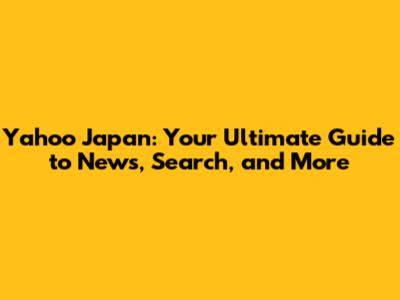 Yahoo Japan: Your Ultimate Guide to News, Search, and More