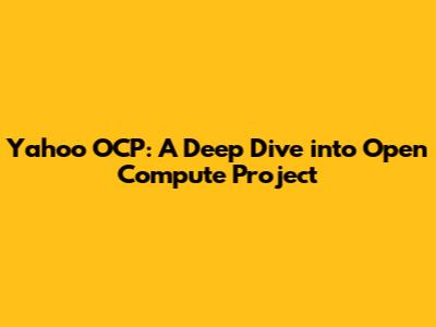 Yahoo OCP: A Deep Dive into Open Compute Project