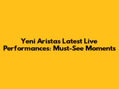 Yeni Arista's Latest Live Performances: Must-See Moments