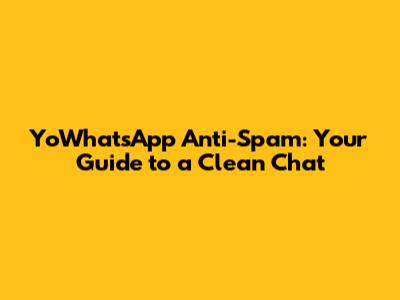 YoWhatsApp Anti-Spam: Your Guide to a Clean Chat
