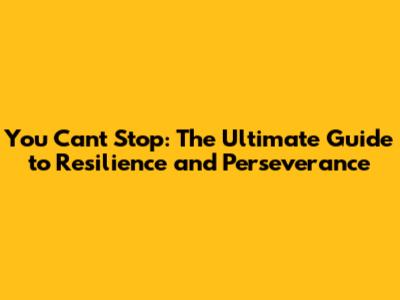 You Can't Stop: The Ultimate Guide to Resilience and Perseverance