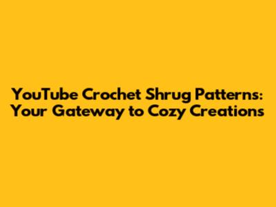 YouTube Crochet Shrug Patterns: Your Gateway to Cozy Creations